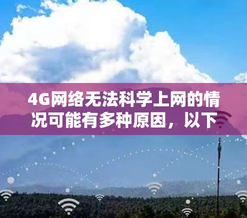4G网络无法科学上网的情况可能有多种原因，以下是一些常见的原因和解决方案