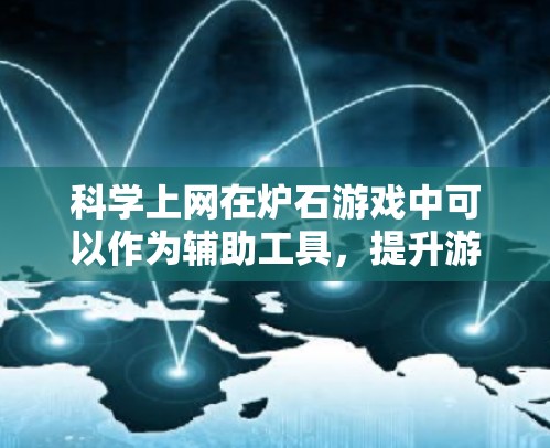科学上网在炉石游戏中可以作为辅助工具，提升游戏的流畅性和效率。以下是详细的步骤说明