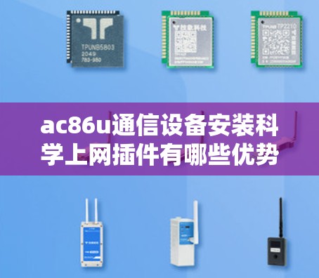 ac86u通信设备安装科学上网插件有哪些优势？