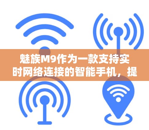 魅族M9作为一款支持实时网络连接的智能手机，提供了多种科学上网的方法，能够帮助用户更高效地管理网络环境。以下是一些科学上网的方法