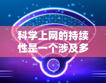 科学上网的持续性是一个涉及多方面技术问题的主题。以下是对这一主题的综合分析
