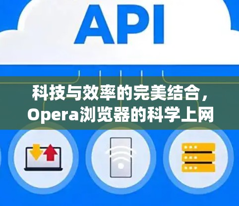 科技与效率的完美结合,Opera浏览器的科学上网体验 科技与效率的完美结合,Opera浏览器的科学上网体验