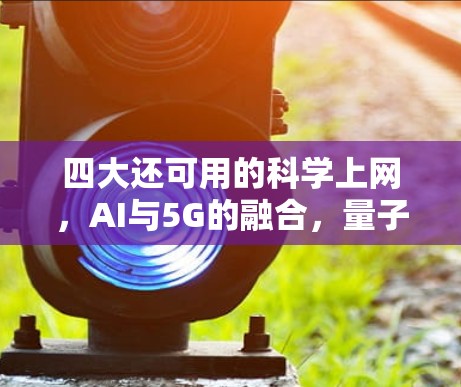四大还可用的科学上网，AI与5G的融合，量子通信的突破，边缘计算的升级，物联网的升级