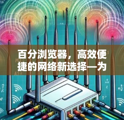百分浏览器，高效便捷的网络新选择—为你的上网保驾护航