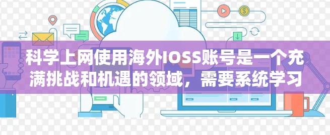 科学上网使用海外IOSS账号是一个充满挑战和机遇的领域，需要系统学习和持续实践。以下是对这一过程的总结和建议
