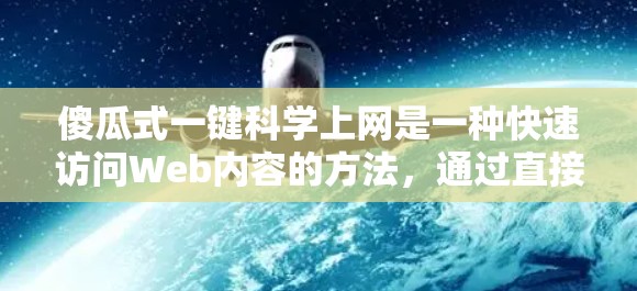 傻瓜式一键科学上网是一种快速访问Web内容的方法，通过直接点击链接来快速获取信息。以下是一个逐步的指南，帮助你使用这种方法，同时注意安全