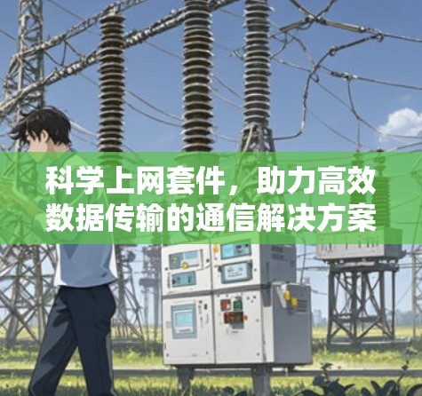 科学上网套件，助力高效数据传输的通信解决方案