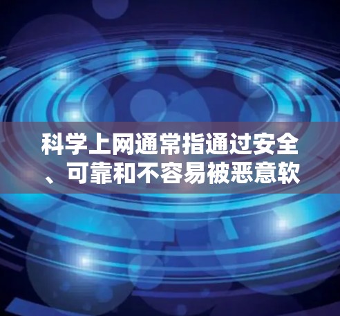科学上网通常指通过安全、可靠和不容易被恶意软件或病毒侵害的网络环境。以下是一些适合科学上网的浏览器及其特点