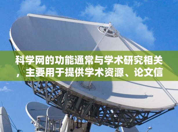 科学网的功能通常与学术研究相关，主要用于提供学术资源、论文信息、会议记录、数据引用等。以下是科学网的主要用途