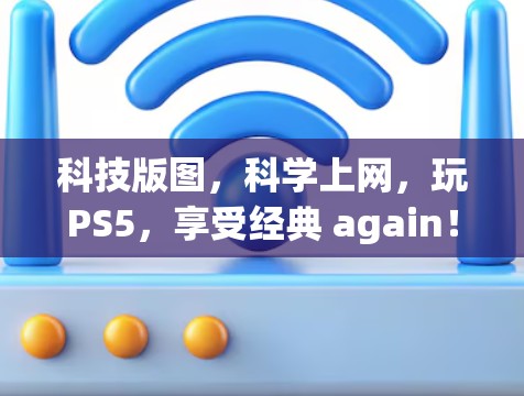 科技版图，科学上网，玩PS5，享受经典 again！