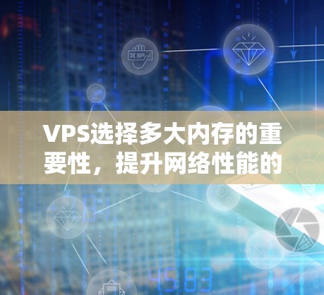 VPS选择多大内存的重要性，提升网络性能的关键因素