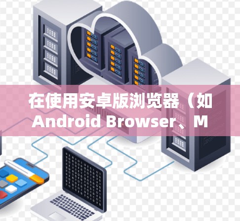 在使用安卓版浏览器（如Android Browser、Methodium）时，以下是一步一步的指南
