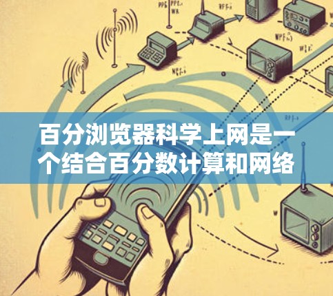百分浏览器科学上网是一个结合百分数计算和网络功能的工具，旨在提供多种百分数计算工具和教育功能。以下是详细的解释