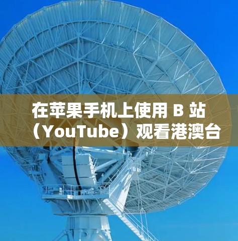 在苹果手机上使用 B 站（YouTube）观看港澳台地区的视频，并学习科学知识，你可以按照以下步骤操作
