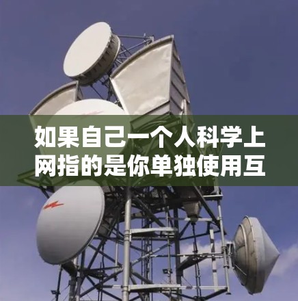 如果自己一个人科学上网指的是你单独使用互联网来学习科学知识，那么以下是一些可以提供科学资源和工具的建议