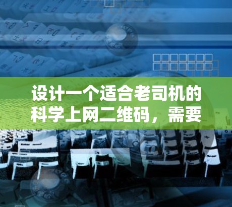 设计一个适合老司机的科学上网二维码，需要考虑用户习惯、安全性和使用环境。以下是一些步骤和建议