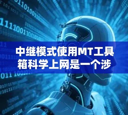 中继模式使用MT工具箱科学上网是一个涉及数据链路保护、流量控制和路由优化的复杂网络技术。以下是对这一技术的详细分析和总结