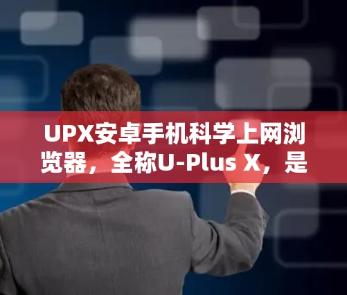 UPX安卓手机科学上网浏览器，全称U-Plus X，是一个针对安卓手机设计的科学计算工具，旨在支持复杂的数据处理、图形绘制、编程等场景。以下是对该浏览器的详细介绍