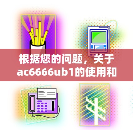 根据您的问题，关于ac6666ub1的使用和维护需要结合具体设备的规格和应用背景。以下是针对ac6666ub1的详细解决方案
