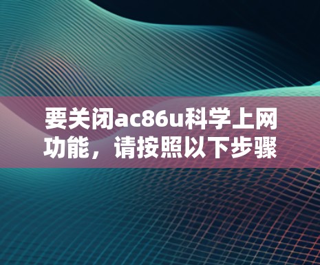 要关闭ac86u科学上网功能，请按照以下步骤操作
