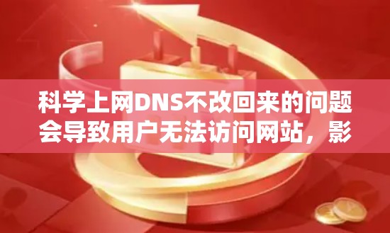 科学上网DNS不改回来的问题会导致用户无法访问网站，影响使用体验。解决方法包括