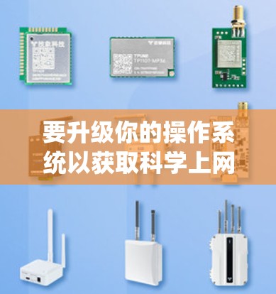 要升级你的操作系统以获取科学上网体验，可以按照以下步骤操作