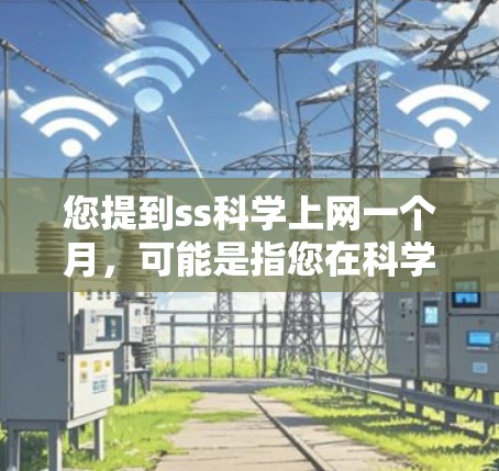 您提到ss科学上网一个月，可能是指您在科学领域使用了某种软件或工具，持续使用一个月后希望了解其使用情况或优化建议。以下是一些可能的解释和建议