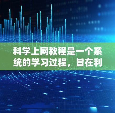 科学上网教程是一个系统的学习过程，旨在利用PC端的工具和功能，获取科学资料和数据。以下是对科学上网教程的详细总结和步骤指南