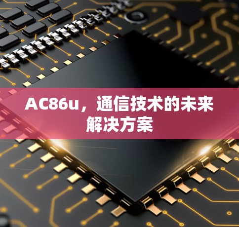 AC86u，通信技术的未来解决方案