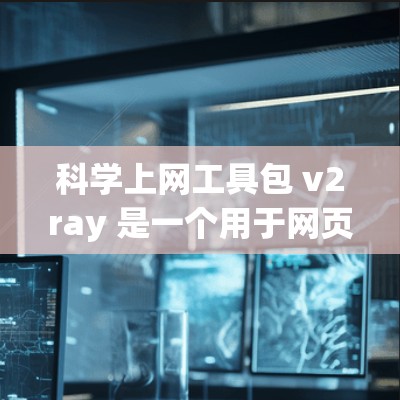 科学上网工具包 v2ray 是一个用于网页版科学计算的工具包，支持生成多种科学计算工具包，如绘图、函数分析、解方程等。以下是详细的步骤和使用指南