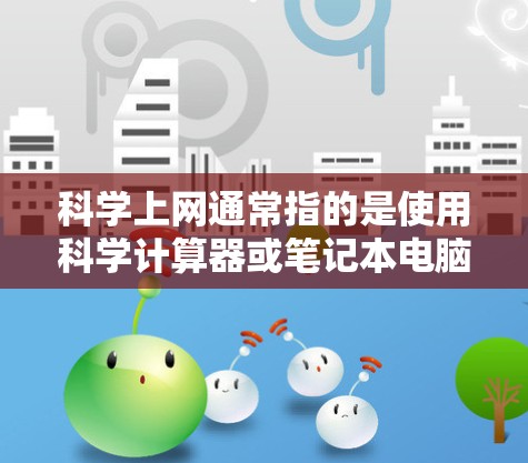 科学上网通常指的是使用科学计算器或笔记本电脑等设备进行科学计算。具体的费用取决于设备的配置、使用频率以及是否需要额外的软件或扩展功能
