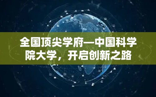 全国顶尖学府—中国科学院大学，开启创新之路