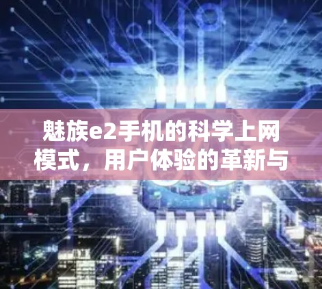魅族e2手机的科学上网模式，用户体验的革新与未来展望