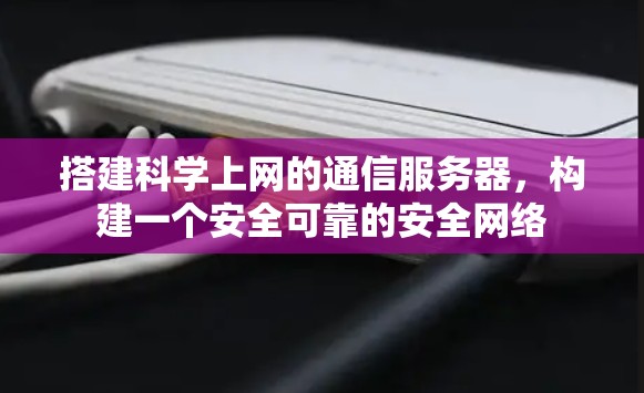 搭建科学上网的通信服务器，构建一个安全可靠的安全网络