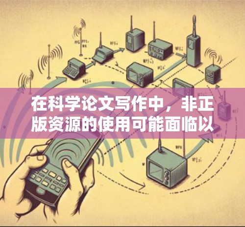 在科学论文写作中，非正版资源的使用可能面临以下问题