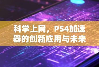 科学上网，PS4加速器的创新应用与未来展望