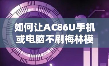 如何让AC86U手机或电脑不刷梅林模式实现科学上网