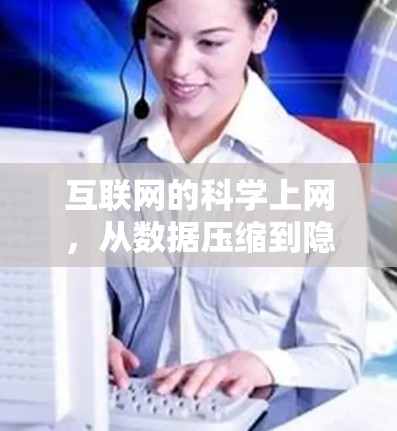 互联网的科学上网，从数据压缩到隐私保护