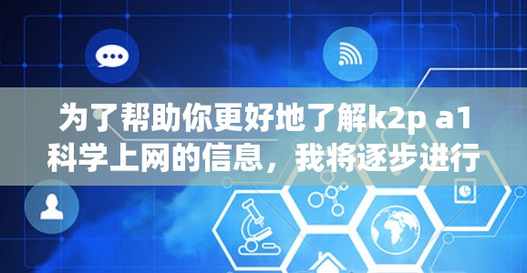为了帮助你更好地了解k2p a1科学上网的信息，我将逐步进行分析和整理