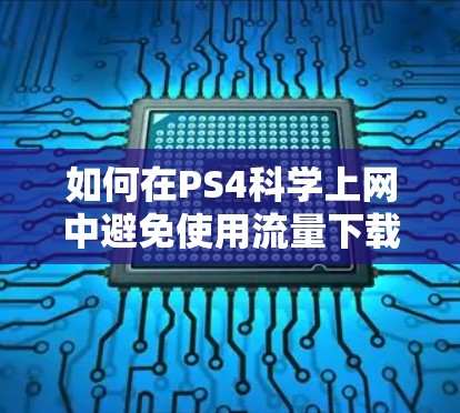 如何在PS4科学上网中避免使用流量下载
