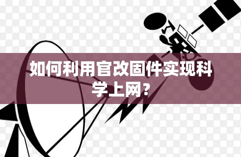 如何利用官改固件实现科学上网？