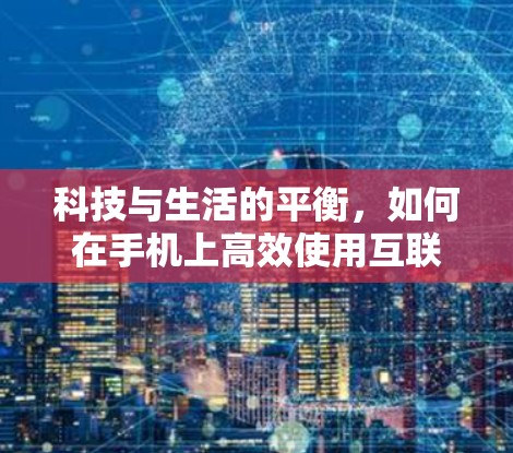 科技与生活的平衡，如何在手机上高效使用互联网