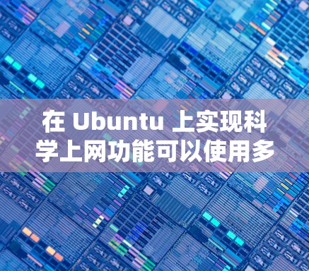 在 Ubuntu 上实现科学上网功能可以使用多种工具和命令行脚本，以下是一些常用的方法和命令