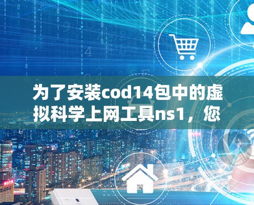 为了安装cod14包中的虚拟科学上网工具ns1，您可以按照以下步骤进行
