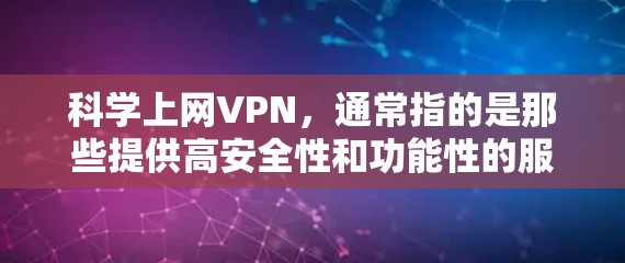 科学上网VPN，通常指的是那些提供高安全性和功能性的服务。如果你看到一个月十几块的价格，这可能是基于其提供的功能和安全性。通常，选择科学上网VPN时，优先考虑以下几点
