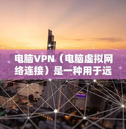 电脑VPN（电脑虚拟网络连接）是一种用于远程登录、在线访问网站或视频通话等的功能，通常通过网络加密传输数据，以确保安全性。以下是关于电脑VPN的一些基本信息和常见类型