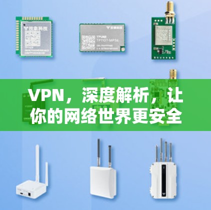 VPN，深度解析，让你的网络世界更安全更便捷！