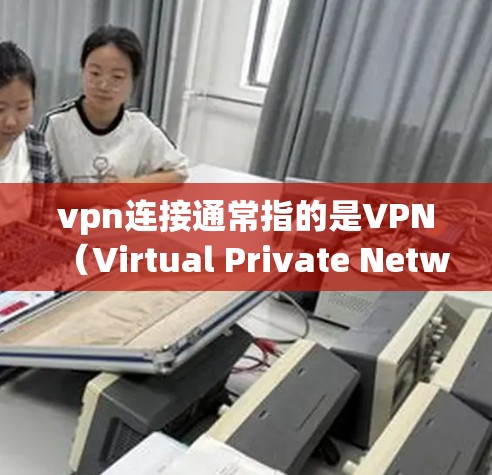 vpn连接通常指的是VPN（Virtual Private Network）连接工具，用于VPN服务中的连接。以下是关于VPN连接的一些信息