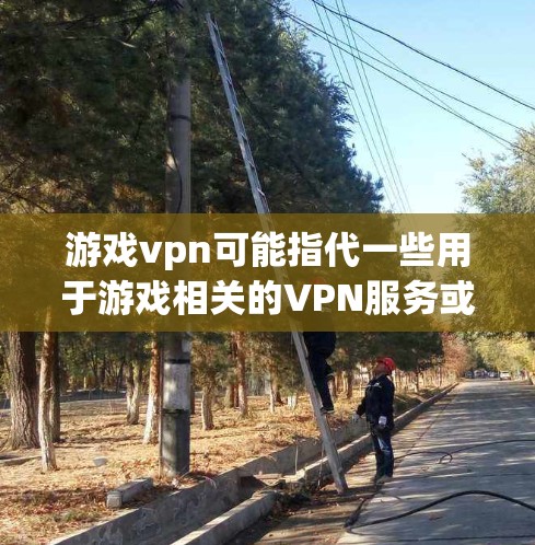 游戏vpn可能指代一些用于游戏相关的VPN服务或工具，具体含义可能因平台而异。以下是一些可能的解释