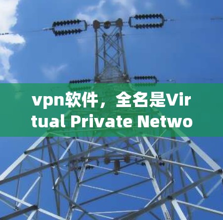 vpn软件，全名是Virtual Private Network（虚拟网络）是一种用于在两个或多个网络之间建立和管理虚拟连接的工具。它通过加密和防火墙技术来保护敏感数据，防止未经授权的访问和攻击